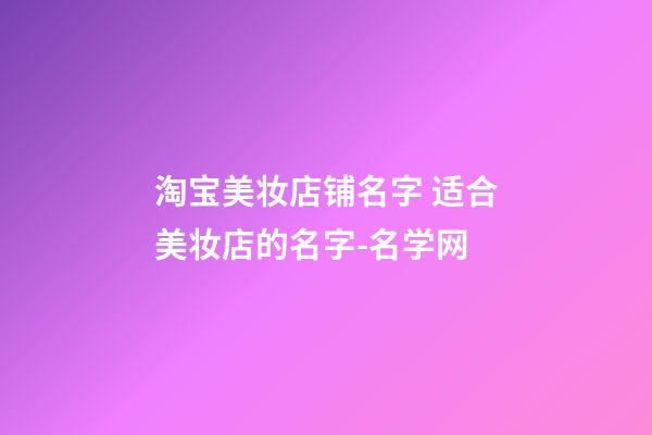 淘宝美妆店铺名字 适合美妆店的名字-名学网-第1张-店铺起名-玄机派